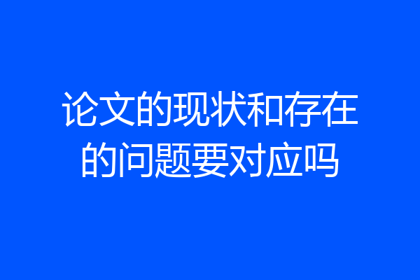 论文的现状和存在的问题要对应吗