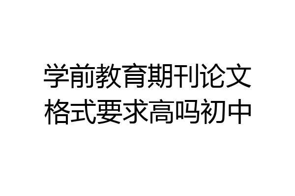 学前教育期刊论文格式要求高吗初中