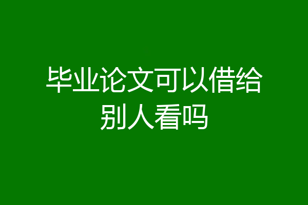 毕业论文可以借给别人看吗