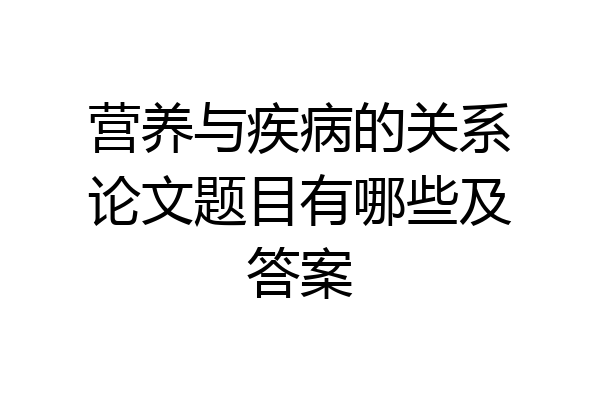 营养与疾病的关系论文题目有哪些及答案