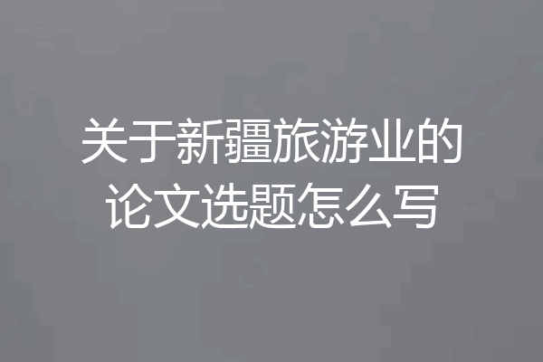 关于新疆旅游业的论文选题怎么写