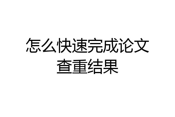 怎么快速完成论文查重结果