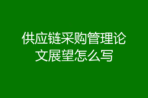 供应链采购管理论文展望怎么写