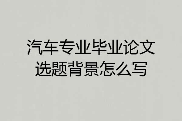 汽车专业毕业论文选题背景怎么写