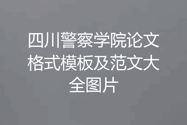 四川警察学院论文格式模板及范文大全图片