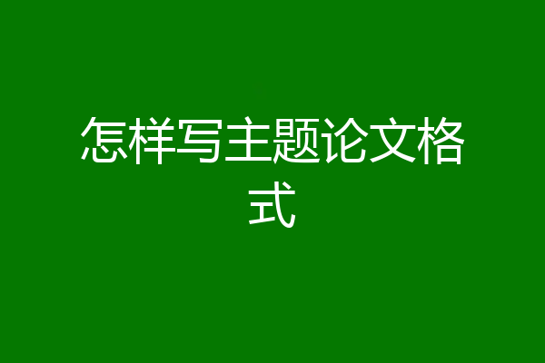 怎样写主题论文格式
