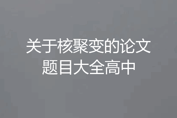 关于核聚变的论文题目大全高中