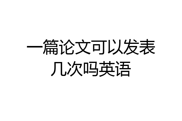 一篇论文可以发表几次吗英语