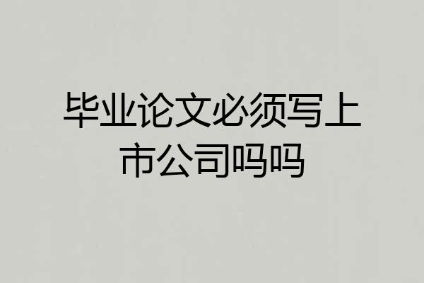 毕业论文必须写上市公司吗吗