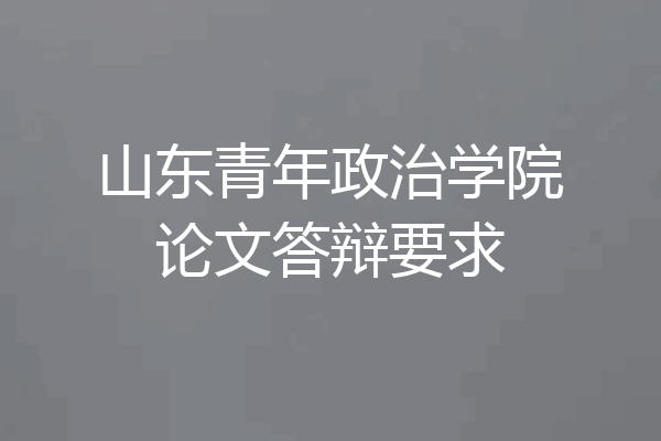 山东青年政治学院论文答辩要求
