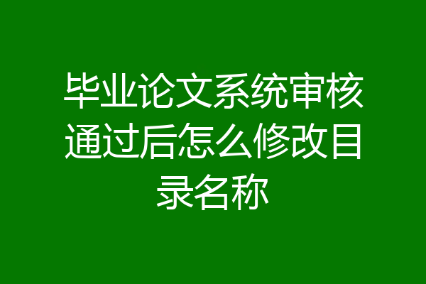 毕业论文系统审核通过后怎么修改目录名称