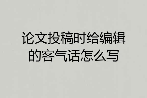 论文投稿时给编辑的客气话怎么写