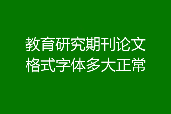 教育研究期刊论文格式字体多大正常