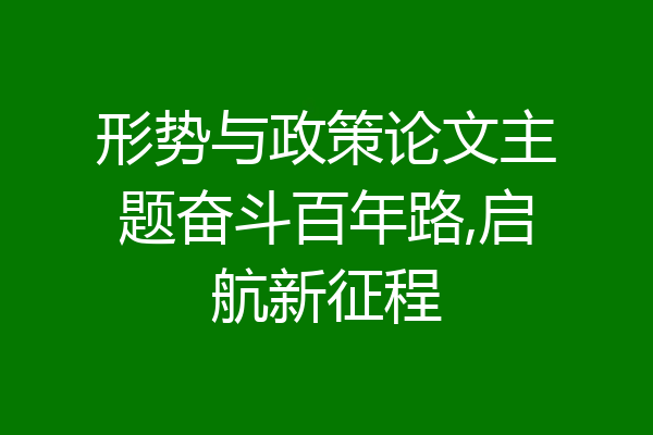 形势与政策论文主题奋斗百年路,启航新征程