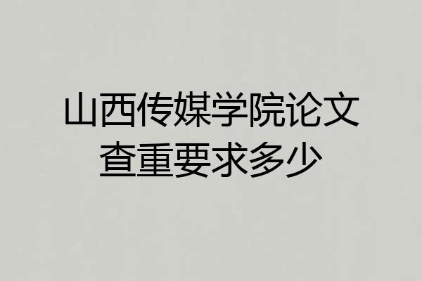 山西传媒学院论文查重要求多少