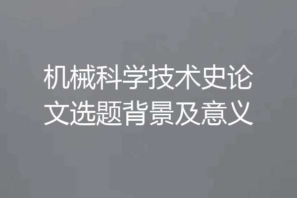 机械科学技术史论文选题背景及意义