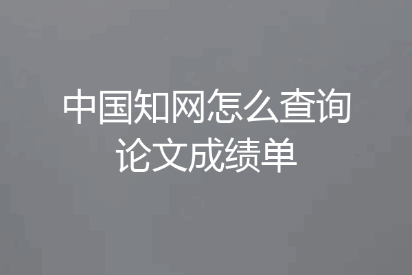 中国知网怎么查询论文成绩单