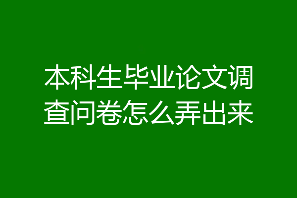本科生毕业论文调查问卷怎么弄出来