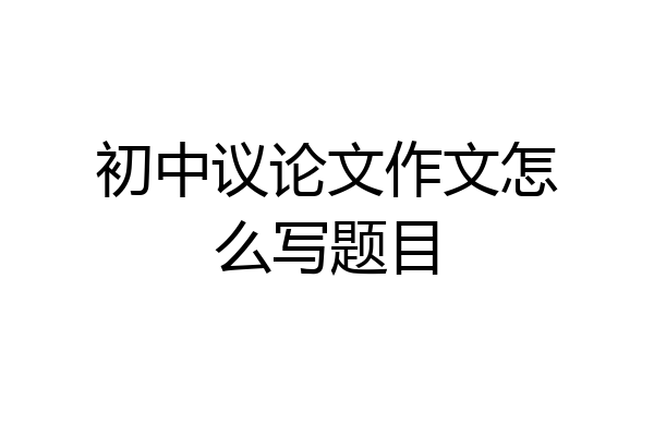 初中议论文作文怎么写题目
