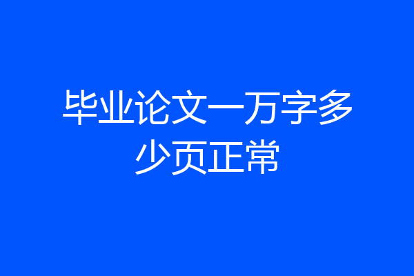 毕业论文一万字多少页正常