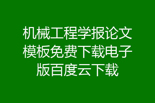 机械工程学报论文模板免费下载电子版百度云下载