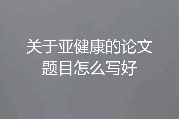 关于亚健康的论文题目怎么写好
