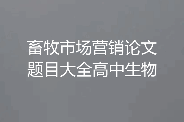 畜牧市场营销论文题目大全高中生物