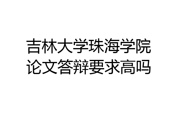 吉林大学珠海学院论文答辩要求高吗