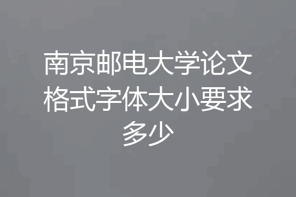 南京邮电大学论文格式字体大小要求多少