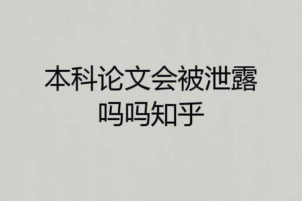 本科论文会被泄露吗吗知乎