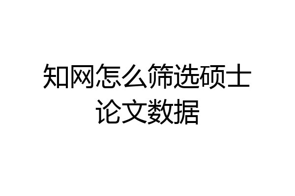 知网怎么筛选硕士论文数据