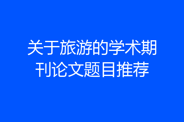 关于旅游的学术期刊论文题目推荐