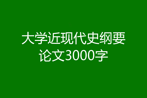 大学近现代史纲要论文3000字