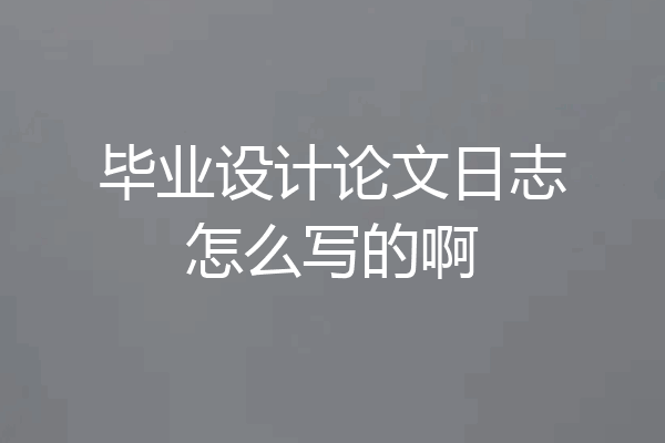毕业设计论文日志怎么写的啊