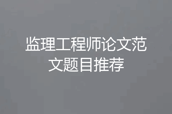 监理工程师论文范文题目推荐