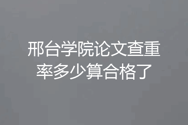 邢台学院论文查重率多少算合格了