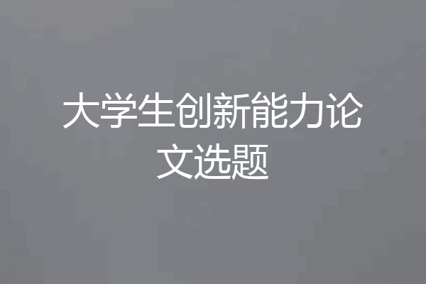 大学生创新能力论文选题