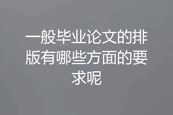 一般毕业论文的排版有哪些方面的要求呢