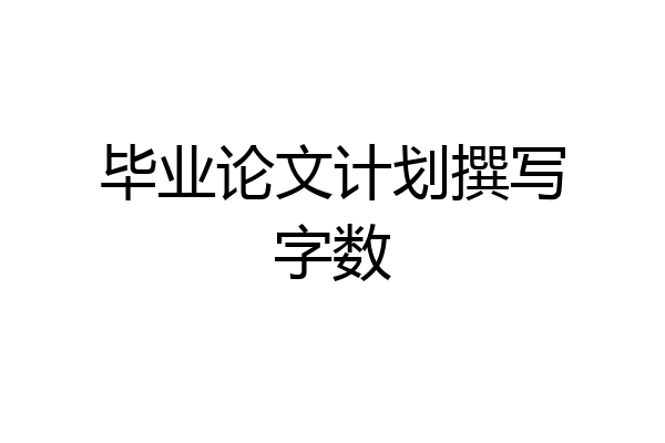 毕业论文计划撰写字数