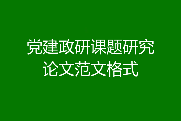 党建政研课题研究论文范文格式