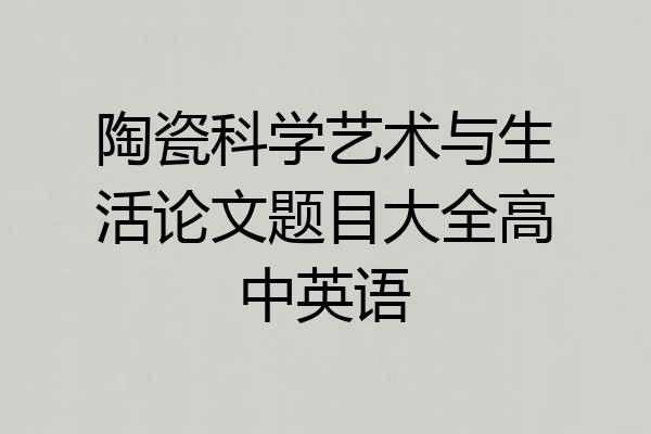 陶瓷科学艺术与生活论文题目大全高中英语