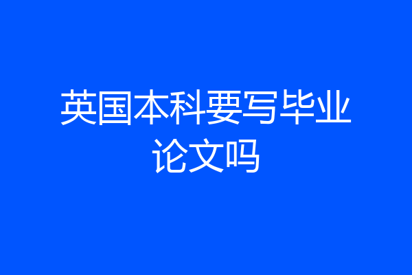 英国本科要写毕业论文吗