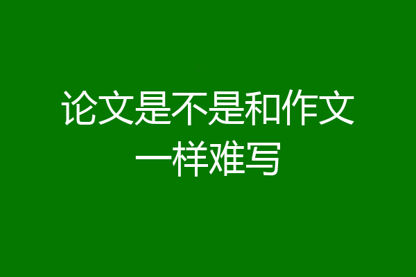 论文是不是和作文一样难写