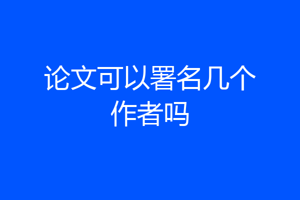 论文可以署名几个作者吗