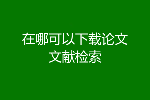 在哪可以下载论文文献检索