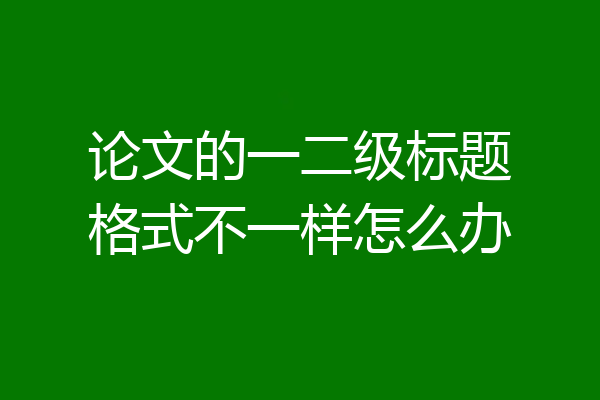 论文的一二级标题格式不一样怎么办