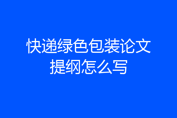 快递绿色包装论文提纲怎么写