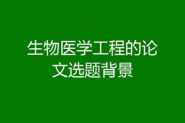 生物医学工程的论文选题背景