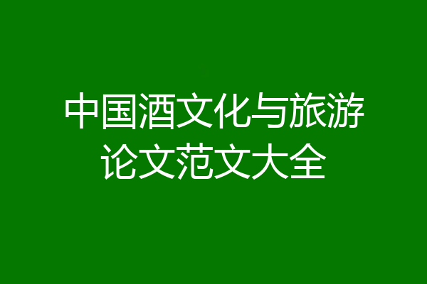 中国酒文化与旅游论文范文大全
