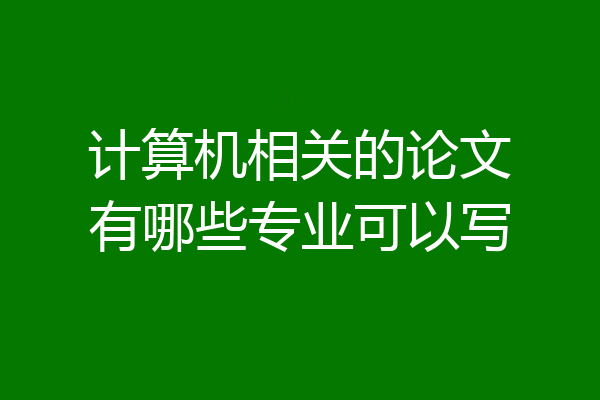 计算机相关的论文有哪些专业可以写